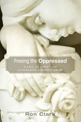Eliberarea celor oprimați: Un apel către creștini cu privire la abuzul domestic - Freeing the Oppressed: A Call to Christians Concerning Domestic Abuse