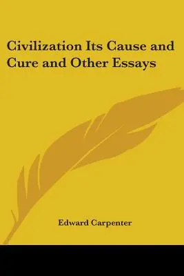 Civilizația, cauza și leacul ei și alte eseuri - Civilization Its Cause and Cure and Other Essays