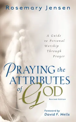 Rugăciunea pentru atributele lui Dumnezeu: Un ghid pentru închinarea personală prin rugăciune - Praying the Attributes of God: A Guide to Personal Worship Through Prayer