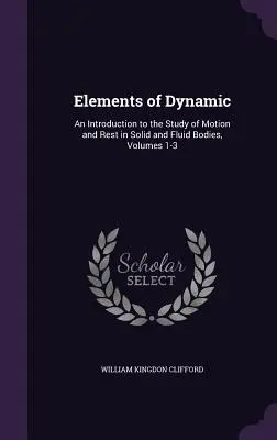 Elemente de dinamică: O introducere în studiul mișcării și odihnei în corpuri solide și fluide, volumele 1-3 - Elements of Dynamic: An Introduction to the Study of Motion and Rest in Solid and Fluid Bodies, Volumes 1-3