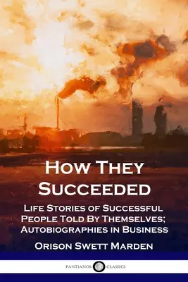 How They Succeeded: Life Stories of Successful People Told By Themselves; Autobiografii în afaceri - How They Succeeded: Life Stories of Successful People Told By Themselves; Autobiographies in Business