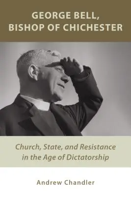George Bell, episcop de Chichester: Biserica, statul și rezistența în epoca dictaturii (Church, State, and Resistance in the Age of Dictatorship) - George Bell, Bishop of Chichester: Church, State, and Resistance in the Age of Dictatorship