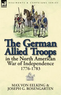 Trupele aliate germane în războiul de independență nord-american, 1776-1783 - The German Allied Troops in the North American War of Independence, 1776-1783