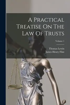 Tratat practic de drept al trusturilor; volumul 1 (A Practical Treatise On The Law Of Trusts; Volume 1) - A Practical Treatise On The Law Of Trusts; Volume 1