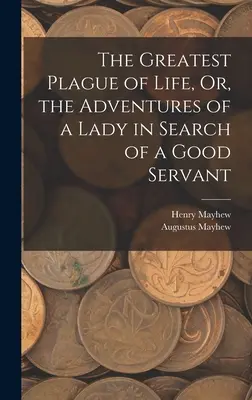 Cea mai mare molimă a vieții sau aventurile unei doamne în căutarea unui servitor bun - The Greatest Plague of Life, Or, the Adventures of a Lady in Search of a Good Servant