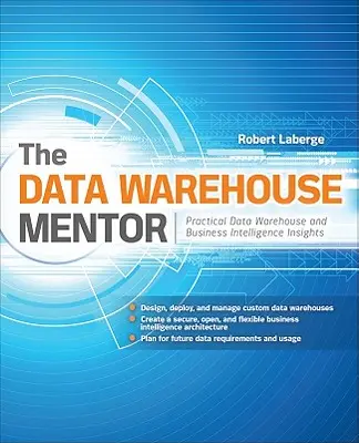 The Data Warehouse Mentor: Perspective practice privind depozitele de date și informațiile de afaceri - The Data Warehouse Mentor: Practical Data Warehouse and Business Intelligence Insights