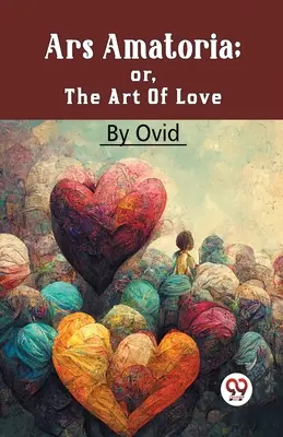 Ars Amatoria; sau, Arta iubirii - Ars Amatoria; Or, The Art Of Love