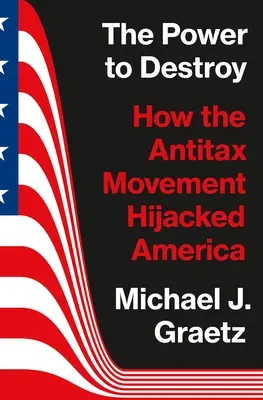 Puterea de a distruge: Cum a deturnat America mișcarea antiimpozitare (The Power to Destroy: How the Antitax Movement Hijacked America) - The Power to Destroy: How the Antitax Movement Hijacked America
