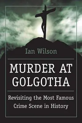 Crimă la Golgota: O investigație științifică asupra ultimelor zile din viața, moartea și învierea lui Iisus - Murder at Golgotha: A Scientific Investigation Into the Last Days of Jesus' Life, His Death, and His Resurrection