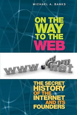 Pe drumul spre Web: Istoria secretă a internetului și a fondatorilor săi - On the Way to the Web: The Secret History of the Internet and Its Founders