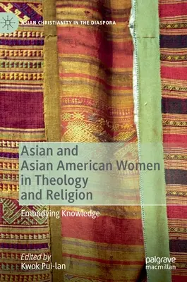 Femeile asiatice și asiatice-americane în teologie și religie: Încorporarea cunoașterii - Asian and Asian American Women in Theology and Religion: Embodying Knowledge