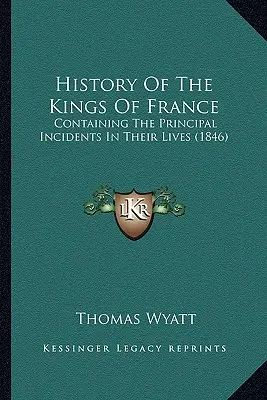 History Of The Kings Of France: Conține principalele incidente din viața lor (1846) - History Of The Kings Of France: Containing The Principal Incidents In Their Lives (1846)