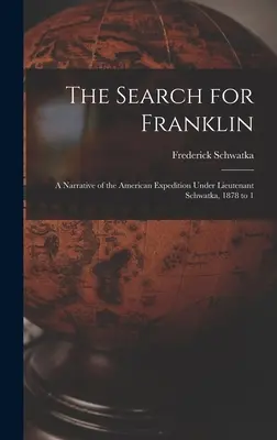 The Search for Franklin: O relatare a expediției americane sub comanda locotenentului Schwatka, 1878-1 - The Search for Franklin: A Narrative of the American Expedition Under Lieutenant Schwatka, 1878 to 1