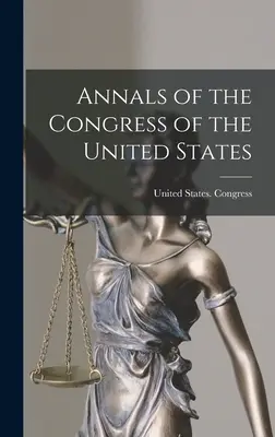 Annals of the Congress of the United States (Analele Congresului Statelor Unite) - Annals of the Congress of the United States