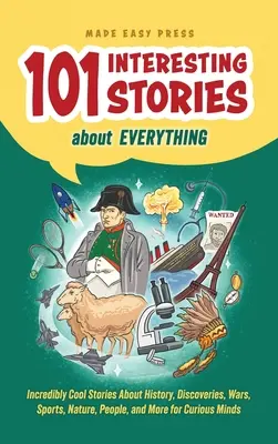 101 povești interesante despre orice: Povești incredibil de interesante despre istorie, descoperiri, războaie, sport, natură, oameni și multe altele pentru mințile curioase - 101 Interesting Stories About Everything: Incredibly Cool Stories About History, Discoveries, Wars, Sports, Nature, People, and More for Curious Minds
