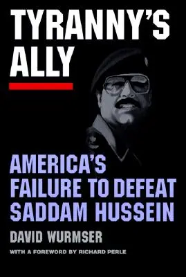 Aliatul tiraniei: eșecul Americii de a-l învinge pe Saddam Hussein - Tyranny's Ally: America's Failure to Defeat Saddam Hussein