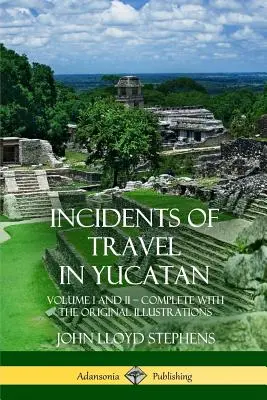 Incidente de călătorie în Yucatan: Volume I and II - Complete (Istoria Peninsulei Yucatan) - Incidents of Travel in Yucatan: Volume I and II - Complete (Yucatan Peninsula History)