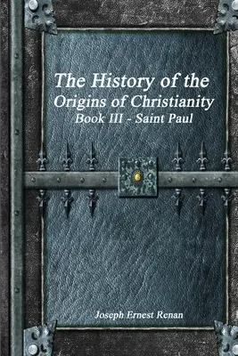 Istoria originilor creștinismului: Cartea a III-a Sfântul Pavel - The History of the Origins of Christianity: Book III Saint Paul