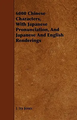 6000 de caractere chinezești, cu pronunție japoneză și redări în japoneză și engleză - 6000 Chinese Characters, with Japanese Pronunciation, and Japanese and English Renderings