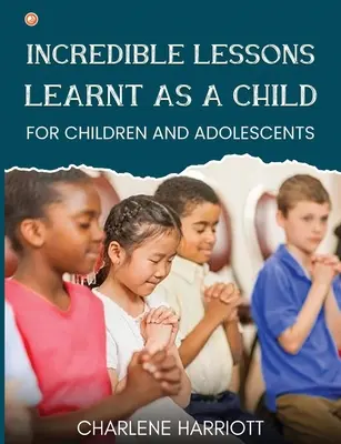 Lecții incredibile învățate ca un copil: Pentru copii și adolescenți - Incredible Lessons Learnt as a Child: For children and adolescent