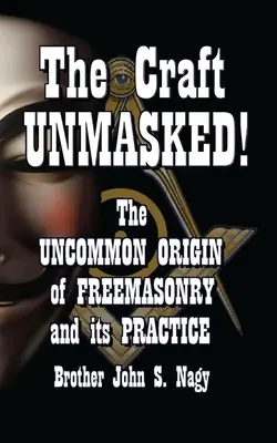 Craft UNMASKED!: Originea neobișnuită a francmasoneriei și a practicii sale (The Uncommon Origin of Freemasonry and its Practice) - The Craft UNMASKED!: The Uncommon Origin of Freemasonry and its Practice