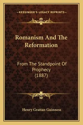 Romanismul și Reforma: Din punctul de vedere al profeției (1887) - Romanism And The Reformation: From The Standpoint Of Prophecy (1887)
