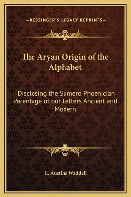 Originea ariană a alfabetului: Dezvăluirea filiației sumero-feniciene a literelor noastre antice și moderne - The Aryan Origin of the Alphabet: Disclosing the Sumero Phoenician Parentage of our Letters Ancient and Modern