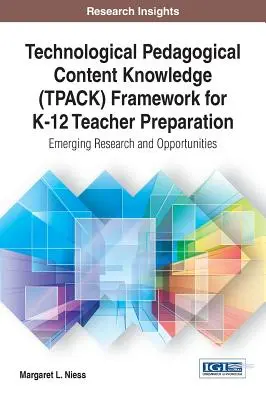 Cadrul cunoașterii conținutului pedagogic tehnologic (TPACK) pentru pregătirea profesorilor K-12: Cercetări și oportunități emergente - Technological Pedagogical Content Knowledge (TPACK) Framework for K-12 Teacher Preparation: Emerging Research and Opportunities