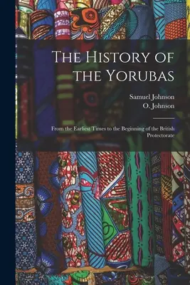 Istoria Yorubasilor: Din cele mai vechi timpuri până la începutul Protectoratului Britanic - The History of the Yorubas: From the Earliest Times to the Beginning of the British Protectorate