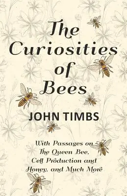 Curiozitățile albinelor;Cu pasaje despre albina regină, producția de celule și miere, și multe altele - The Curiosities of Bees;With Passages on The Queen Bee, Cell Production and Honey, and Much More