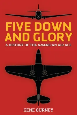 Five Down and Glory: O istorie a asului aerian american - Five Down and Glory: A History of the American Air Ace