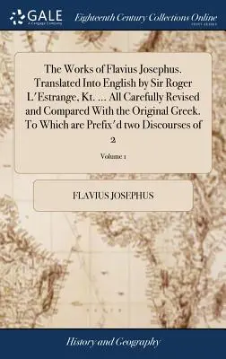 Lucrările lui Flavius Josephus. Traduse în engleză de Sir Roger L'Estrange, Kt. ... Toate revizuite cu atenție și comparate cu originalul grecesc. To - The Works of Flavius Josephus. Translated Into English by Sir Roger L'Estrange, Kt. ... All Carefully Revised and Compared With the Original Greek. To