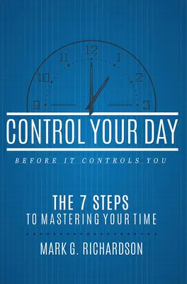 Controlează-ți ziua înainte ca ea să te controleze pe tine: Cei 7 pași pentru a-ți stăpâni timpul - Control Your Day Before It Controls You: The 7 Steps to Mastering Your Time