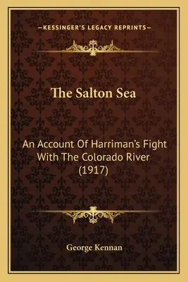 Marea Salton: O relatare a luptei lui Harriman cu râul Colorado (1917) - The Salton Sea: An Account Of Harriman's Fight With The Colorado River (1917)