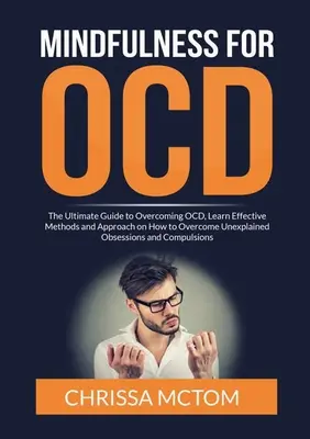 Mindfulness pentru TOC: The Ultimate Guide to Overcoming OCD, Aflați metode și abordări eficiente despre cum să depășiți obsesiile inexplicabile a - Mindfulness for OCD: The Ultimate Guide to Overcoming OCD, Learn Effective Methods and Approach on How to Overcome Unexplained Obsessions a
