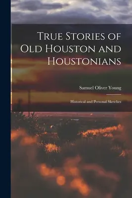 Povești adevărate ale vechiului Houston și ale houstonienilor; schițe istorice și personale - True Stories of old Houston and Houstonians; Historical and Personal Sketches