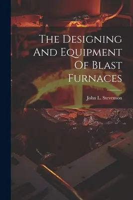 Proiectarea și echiparea furnalelor - The Designing And Equipment Of Blast Furnaces