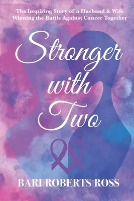 Mai puternici în doi: Povestea adevărată și inspirată a unui soț și a unei soții care câștigă împreună lupta împotriva cancerului - Stronger with Two: The Inspiring True Story of a Husband and Wife Winning the Battle Against Cancer Together