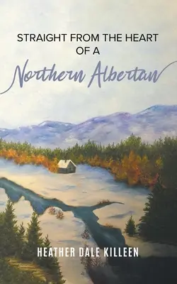 Straight from the Heart of a Northern Albertan: O carte de poezie - Straight from the Heart of a Northern Albertan: A Book of Poetry