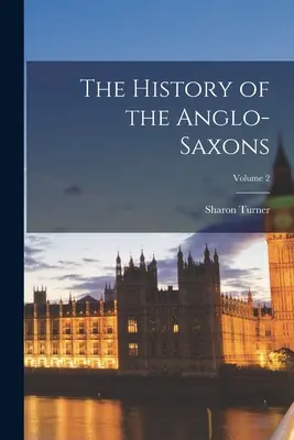 Istoria Anglo-Saxonilor; Volumul 2 - The History of the Anglo-Saxons; Volume 2