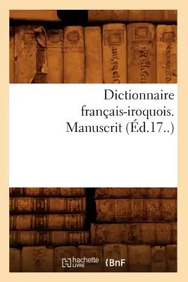 Dicționar franco-iroquois. Manuscris (d.17..) - Dictionnaire Franais-Iroquois. Manuscrit (d.17..)