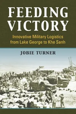 Alimentarea victoriei: Logistică militară inovatoare de la Lake George la Khe Sanh - Feeding Victory: Innovative Military Logistics from Lake George to Khe Sanh