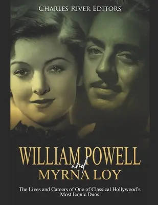 William Powell și Myrna Loy: The Lives and Careers of One of Classical Hollywood's Most Iconic Duos - William Powell and Myrna Loy: The Lives and Careers of One of Classical Hollywood's Most Iconic Duos