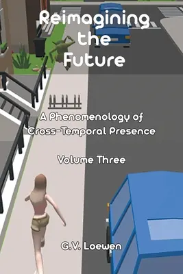 Reimaginarea viitorului: O fenomenologie a prezenței transtemporale Volumul trei - Reimagining the Future: A Phenomenology of Cross-Temporal Presence Volume Three