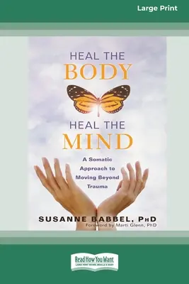 Vindecarea corpului, vindecarea minții: O abordare somatică pentru a trece dincolo de traumă (16pt Large Print Edition) - Heal the Body, Heal the Mind: A Somatic Approach to Moving Beyond Trauma (16pt Large Print Edition)