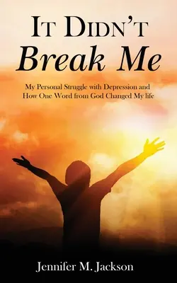 It Didn't Break Me: Lupta mea personală cu depresia și cum un cuvânt de la Dumnezeu mi-a schimbat viața - It Didn't Break Me: My Personal Struggle with Depression and How One Word from God Changed My Life