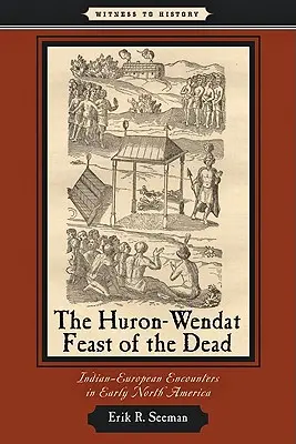 Sărbătoarea morților Huron-Wendat: Întâlniri indian-europene în America de Nord timpurie - The Huron-Wendat Feast of the Dead: Indian-European Encounters in Early North America