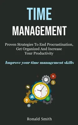 Managementul timpului: Proven Strategies To End Procrastination, Get Organized And Increase Your Productivity (Improve Your Time Management S - Time Management: Proven Strategies To End Procrastination, Get Organized And Increase Your Productivity (Improve Your Time Management S