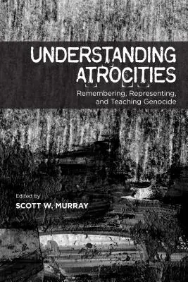 Înțelegerea Atrocităților: Amintirea, reprezentarea și predarea genocidului - Understanding Atrocities: Remembering, Representing and Teaching Genocide