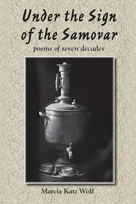 Sub semnul samovarului: poezii din șapte decenii - Under the Sign of the Samovar: poems of seven decades